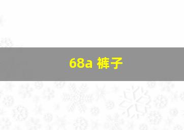 68a 裤子